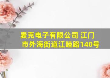 麦克电子有限公司 江门市外海街道江睦路140号